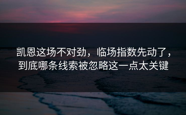 凯恩这场不对劲，临场指数先动了，到底哪条线索被忽略这一点太关键