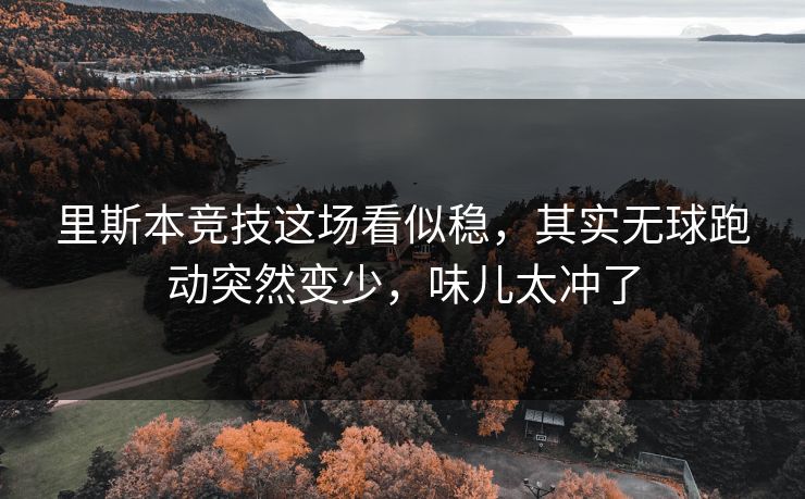 里斯本竞技这场看似稳，其实无球跑动突然变少，味儿太冲了
