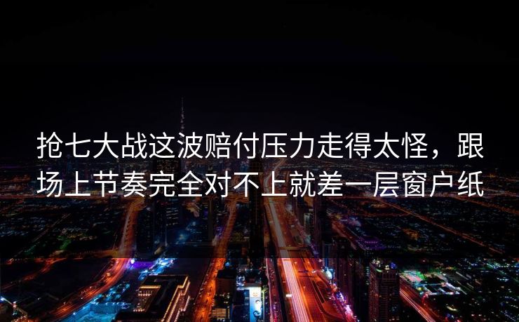 抢七大战这波赔付压力走得太怪，跟场上节奏完全对不上就差一层窗户纸
