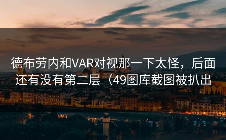 德布劳内和VAR对视那一下太怪，后面还有没有第二层（49图库截图被扒出