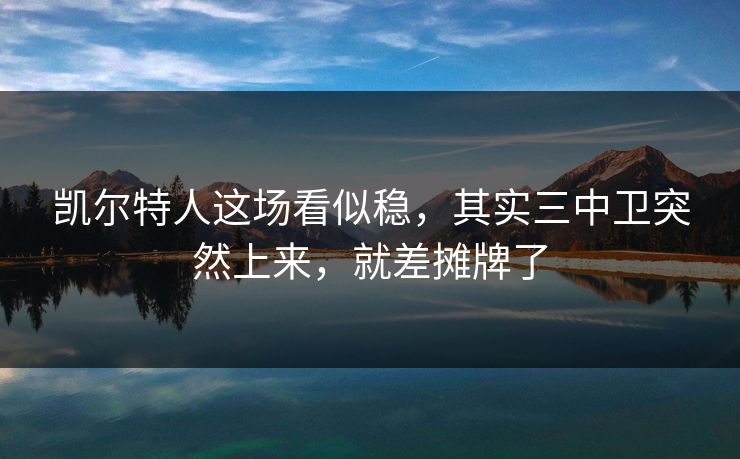 凯尔特人这场看似稳，其实三中卫突然上来，就差摊牌了