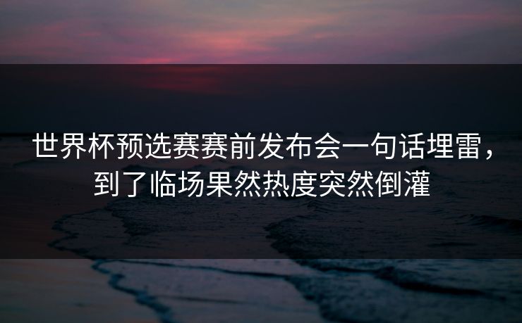 世界杯预选赛赛前发布会一句话埋雷，到了临场果然热度突然倒灌