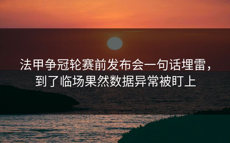 法甲争冠轮赛前发布会一句话埋雷，到了临场果然数据异常被盯上