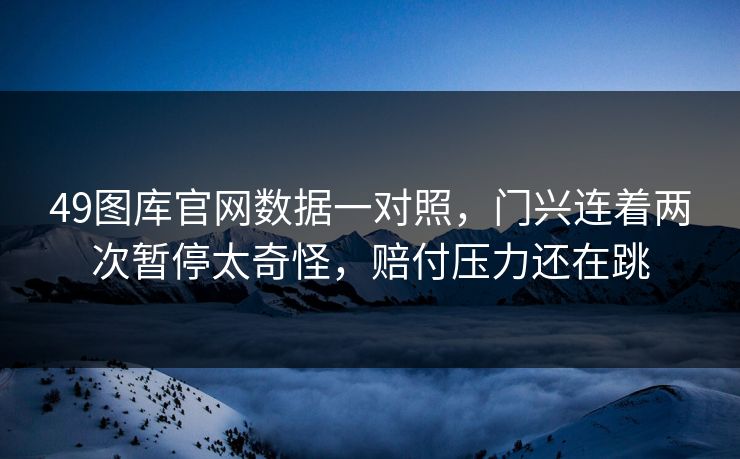 49图库官网数据一对照，门兴连着两次暂停太奇怪，赔付压力还在跳