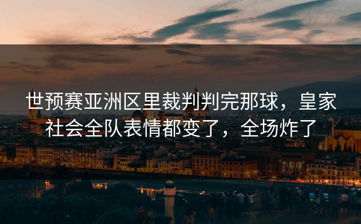 世预赛亚洲区里裁判判完那球，皇家社会全队表情都变了，全场炸了