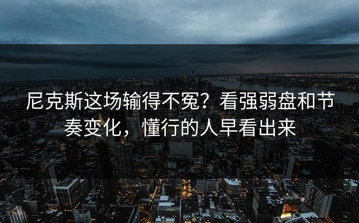 尼克斯这场输得不冤？看强弱盘和节奏变化，懂行的人早看出来