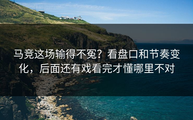 马竞这场输得不冤？看盘口和节奏变化，后面还有戏看完才懂哪里不对
