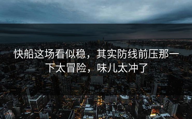 快船这场看似稳，其实防线前压那一下太冒险，味儿太冲了