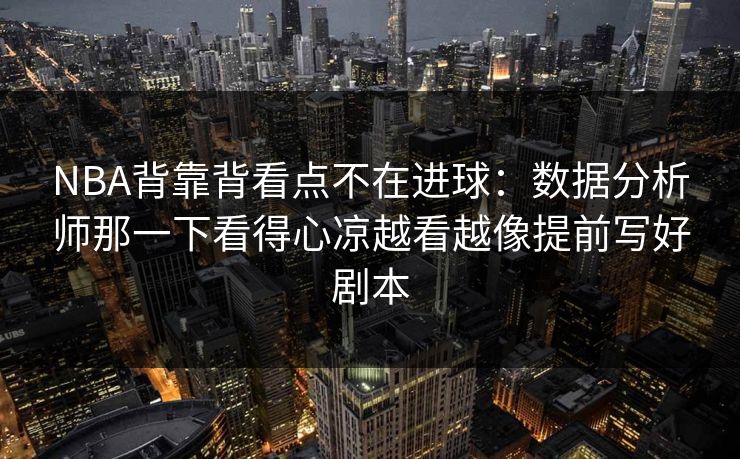 NBA背靠背看点不在进球：数据分析师那一下看得心凉越看越像提前写好剧本