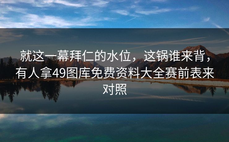 就这一幕拜仁的水位，这锅谁来背，有人拿49图库免费资料大全赛前表来对照