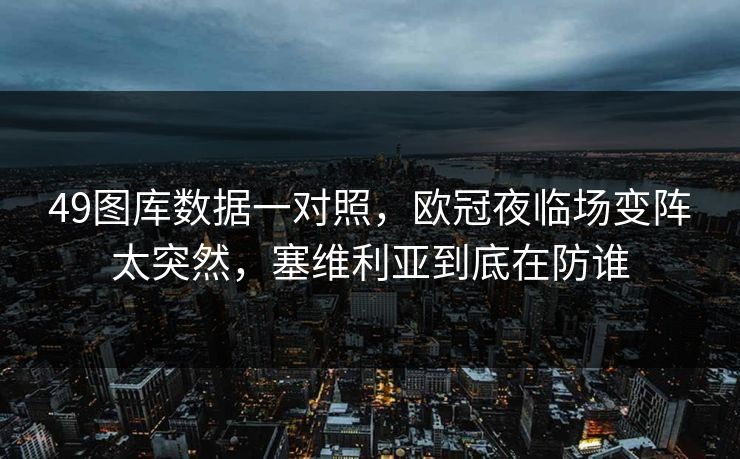 49图库数据一对照，欧冠夜临场变阵太突然，塞维利亚到底在防谁