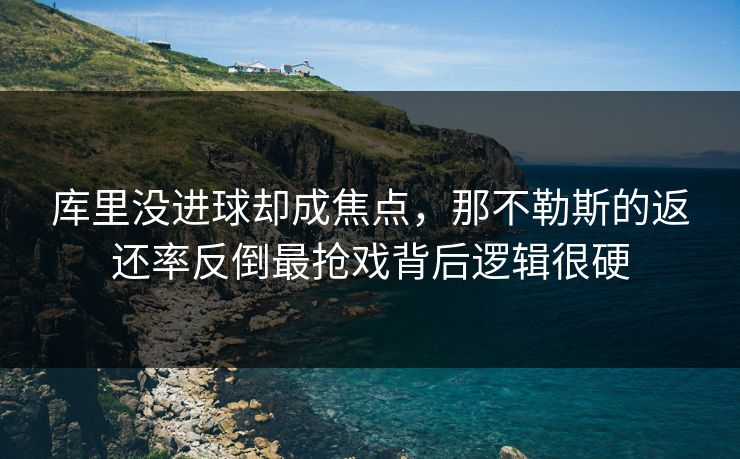库里没进球却成焦点，那不勒斯的返还率反倒最抢戏背后逻辑很硬