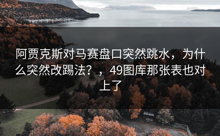 阿贾克斯对马赛盘口突然跳水，为什么突然改踢法？，49图库那张表也对上了