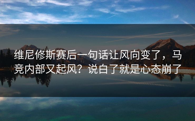 维尼修斯赛后一句话让风向变了，马竞内部又起风？说白了就是心态崩了