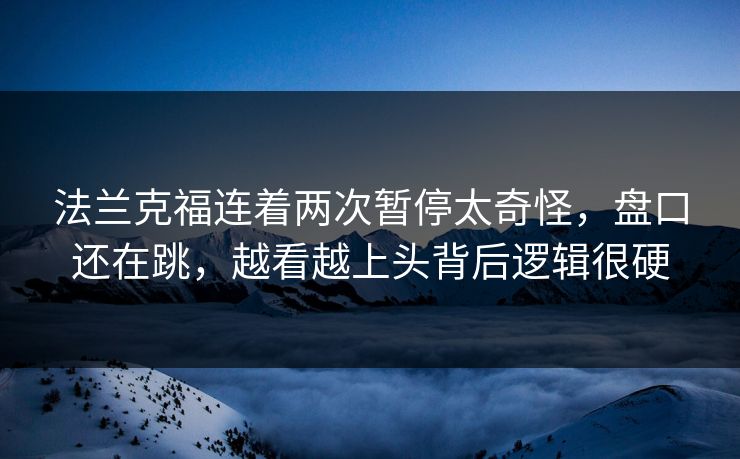 法兰克福连着两次暂停太奇怪，盘口还在跳，越看越上头背后逻辑很硬