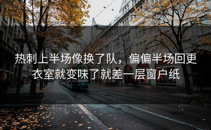 热刺上半场像换了队，偏偏半场回更衣室就变味了就差一层窗户纸