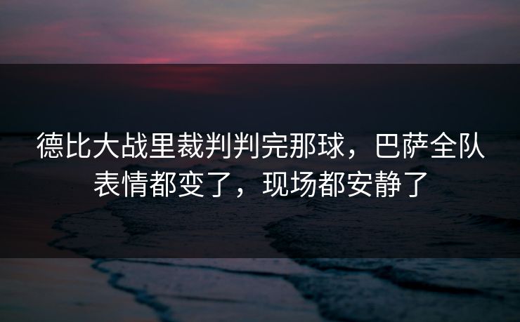 德比大战里裁判判完那球，巴萨全队表情都变了，现场都安静了