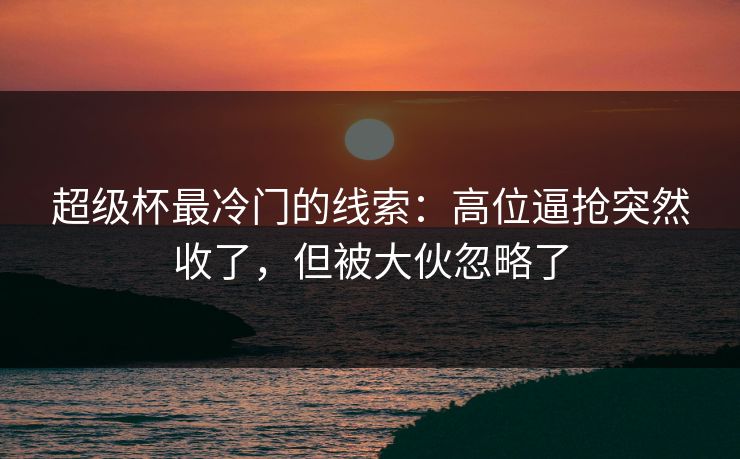 超级杯最冷门的线索：高位逼抢突然收了，但被大伙忽略了