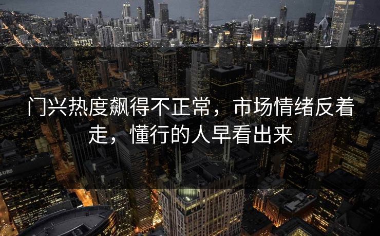 门兴热度飙得不正常，市场情绪反着走，懂行的人早看出来