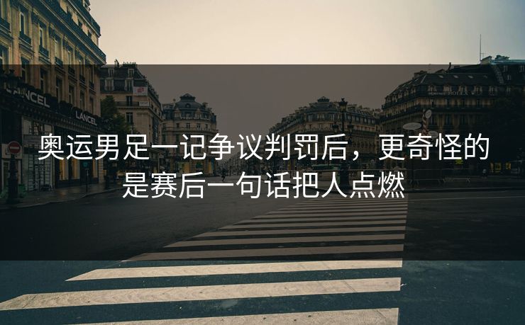 奥运男足一记争议判罚后，更奇怪的是赛后一句话把人点燃
